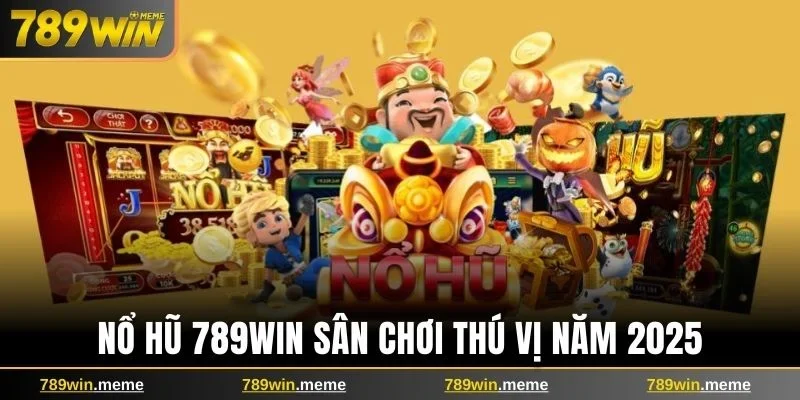 Nổ hũ 789win sân chơi thú vị, thưởng lớn năm 2025