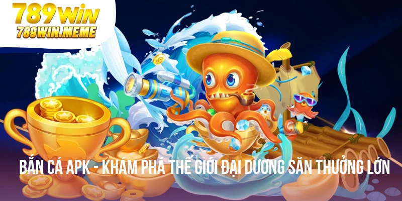 Bắn Cá Apk - Khám Phá Thế Giới Đại Dương Săn Thưởng Lớn