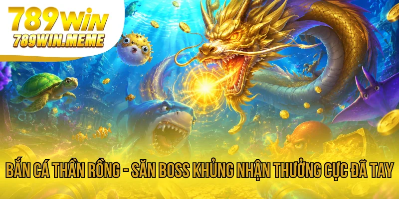 Bắn Cá Thần Rồng - Săn Boss Khủng Nhận Thưởng Cực Đã Tay