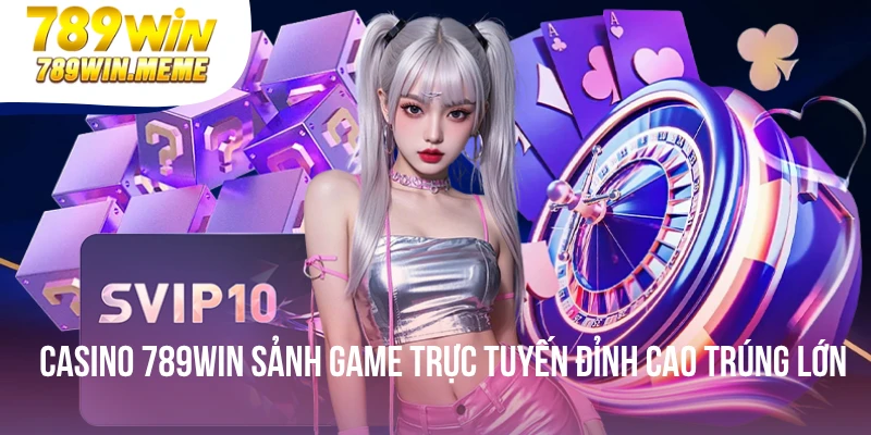 Casino 789win Sảnh Game Trực Tuyến Đỉnh Cao Trúng Lớn