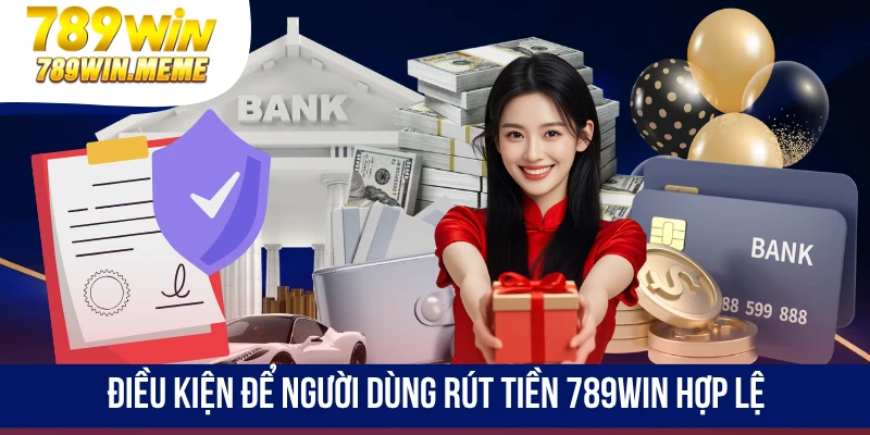 Điều kiện để người dùng rút tiền 789win hợp lệ