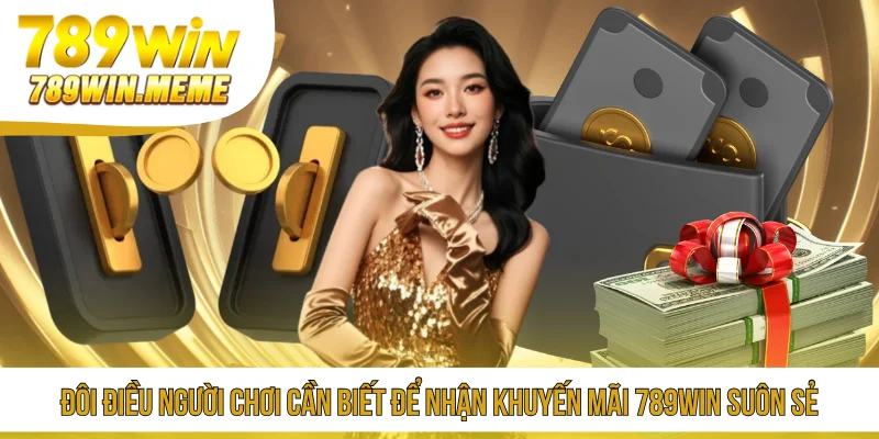 Đôi điều người chơi cần biết để nhận khuyến mãi 789win suôn sẻ