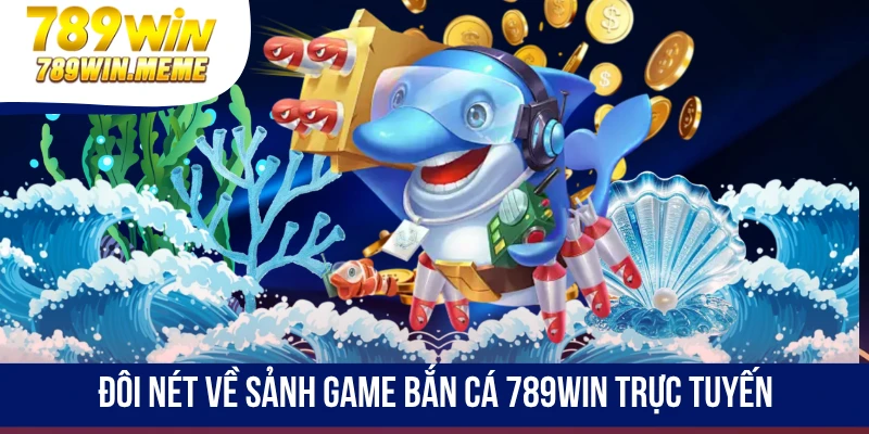 Đôi nét về sảnh game bắn cá 789win trực tuyến