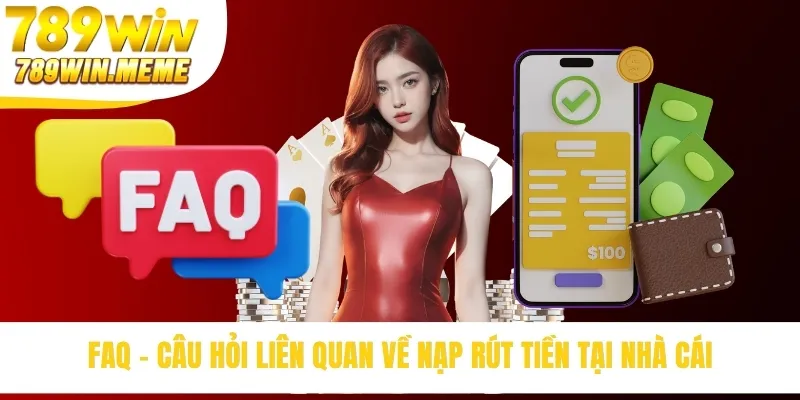 FAQ - Câu hỏi liên quan về nạp rút tiền tại nhà cái