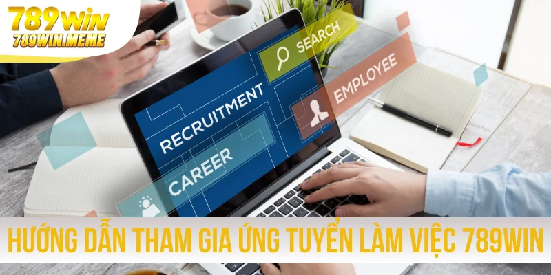 Hướng dẫn tham gia ứng tuyển làm việc ở 789win