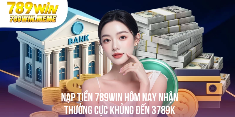 Nạp Tiền 789win Hôm Nay Nhận Thưởng Cực Khủng Đến 3789k