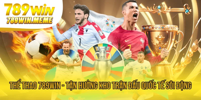 Thể Thao 789win - Tận Hưởng Kho Trận Đấu Quốc Tế Sôi Động