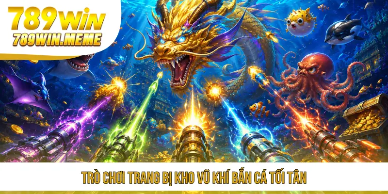 Trò chơi trang bị kho vũ khí bắn cá tối tân